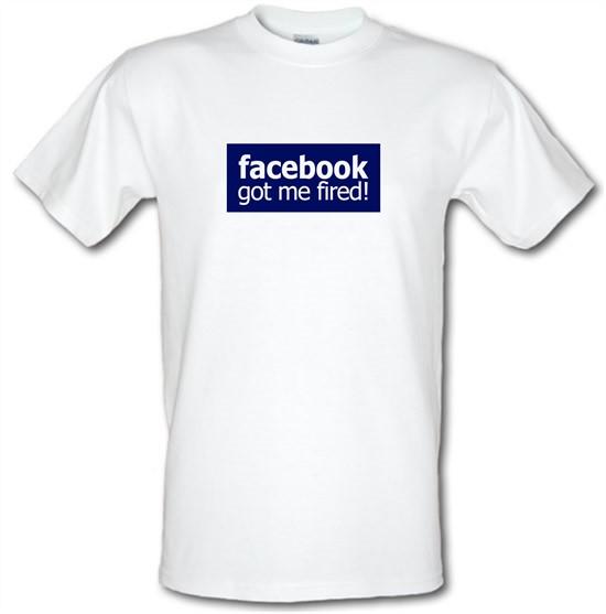 Facebook Got Me Fired t-shirts