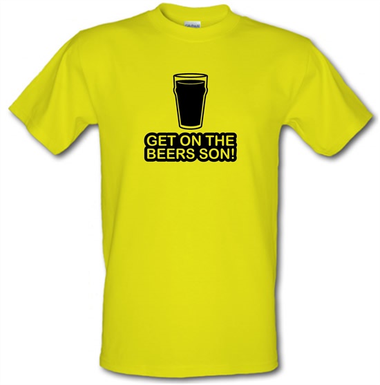 Get On The Beers Son! t-shirts