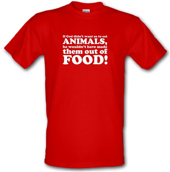 If God Didn't Want Us To Eat Animals, He Wouldn't Have Made Them From Food! t-shirts