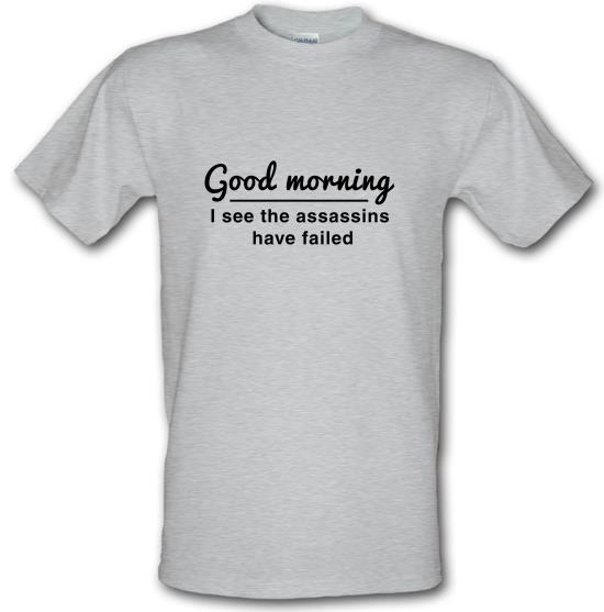 Good Morning, I See The Assassins Have Failed t-shirts