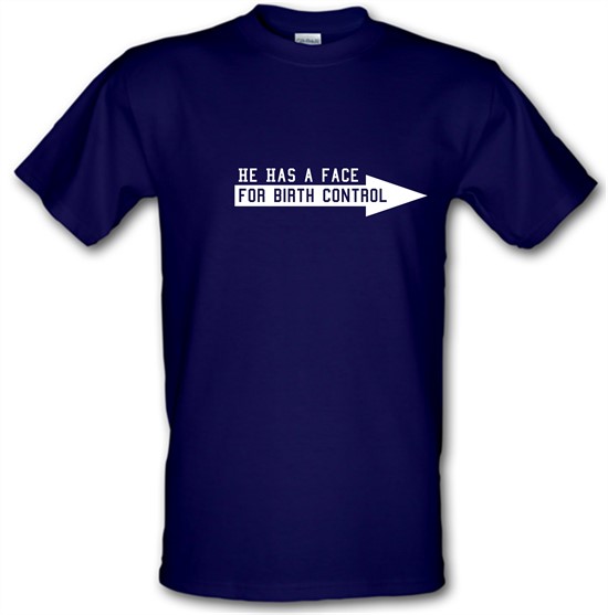 He has a face for birth control t-shirts