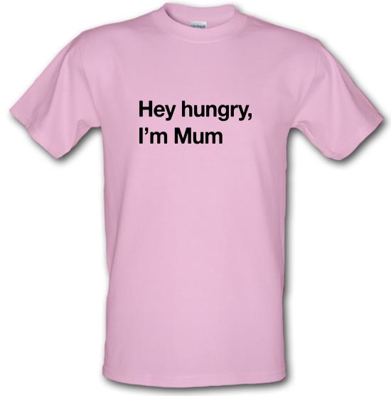 Hey hungry, I'm Mum t-shirts