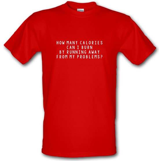 How Many Calories Can I Burn By Running Away From My Problems? t-shirts