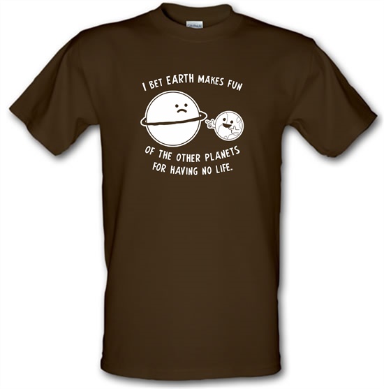 I Bet Earth Makes Fun Of The Other Planets For Having No life t-shirts