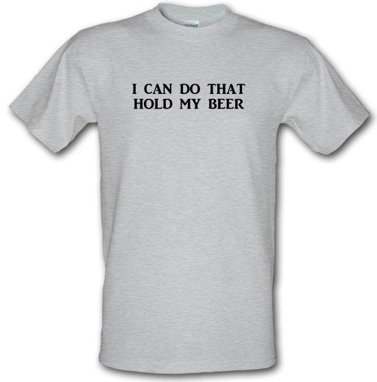 I Can Do That Hold My Beer t-shirts