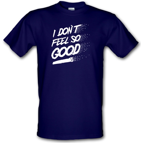 I don't feel so Good t-shirts