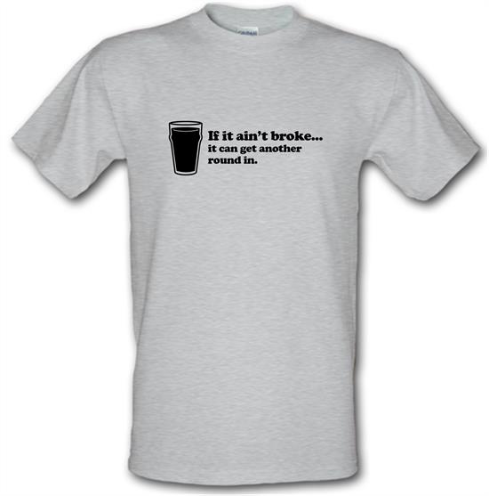 If It Ain't Broke, It Can Get Another Round In t-shirts