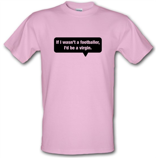 If I Wasn't A Footballer, I'd Be A Virgin t-shirts