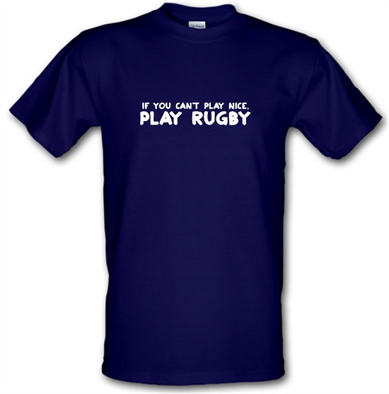 If You Cant Play Nice, Play Rugby t-shirts