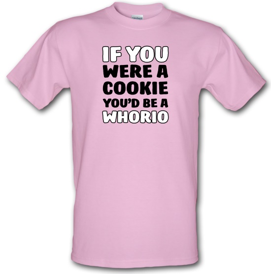 If You Were A Cookie, You'd Be A Whorio t-shirts