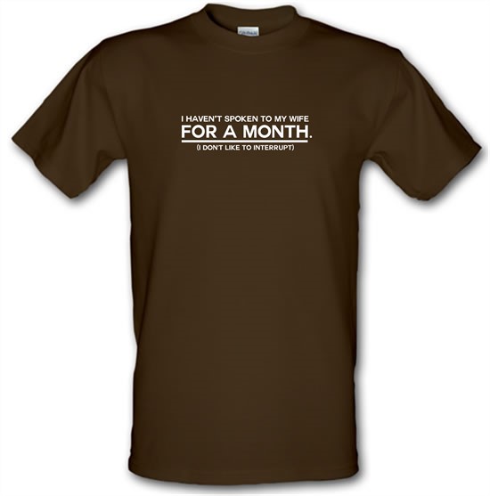 I Haven't Spoken To My Wife In A Month. (I Don't Like To Interrupt) t-shirts