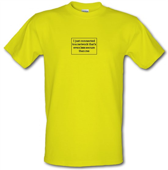 i just connected to a network thats even less secure than me t-shirts