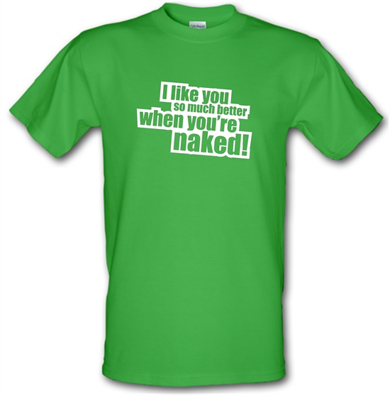 I Like You So Much Better When You're Naked! t-shirts