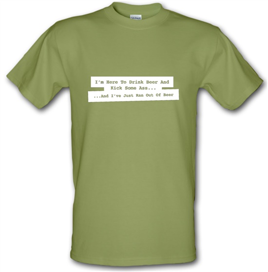 I'm Here To Drink Beer And Kick Ass...And I've Just Ran Out Of Beer t-shirts