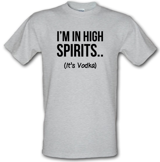 I'm In High Spirits... It's Vodka. t-shirts