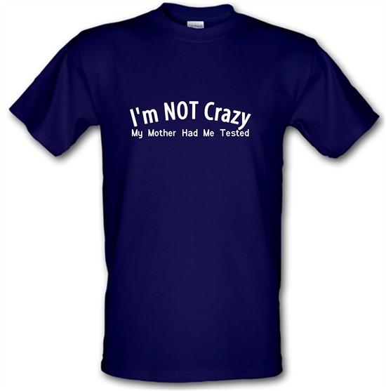 I'm not crazy, my mother had me tested t-shirts