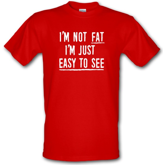 I'm Not Fat, I'm Just Easy To See t-shirts