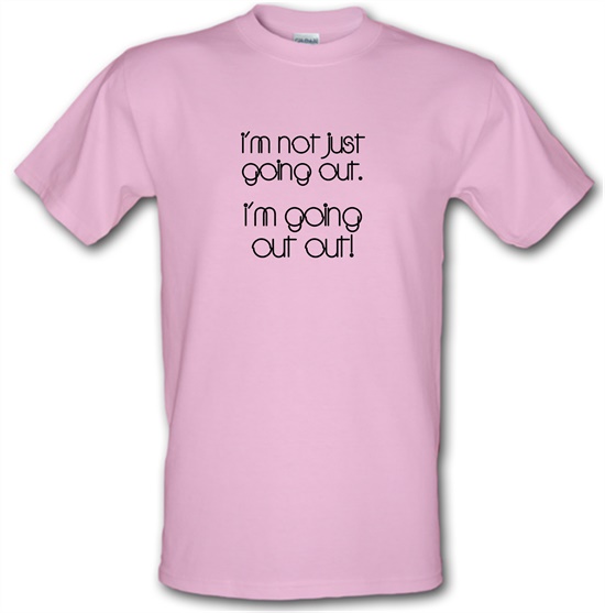 I'm not just going out. I'm going out out! t-shirts