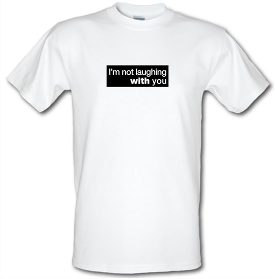I'm Not Laughing With You t-shirts