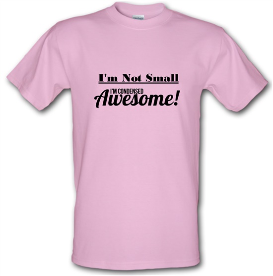 I'm not small I'm condensed awesome t-shirts