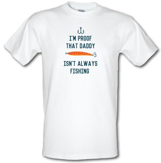 I'm Proof That Daddy Isn't Always Fishing t-shirts