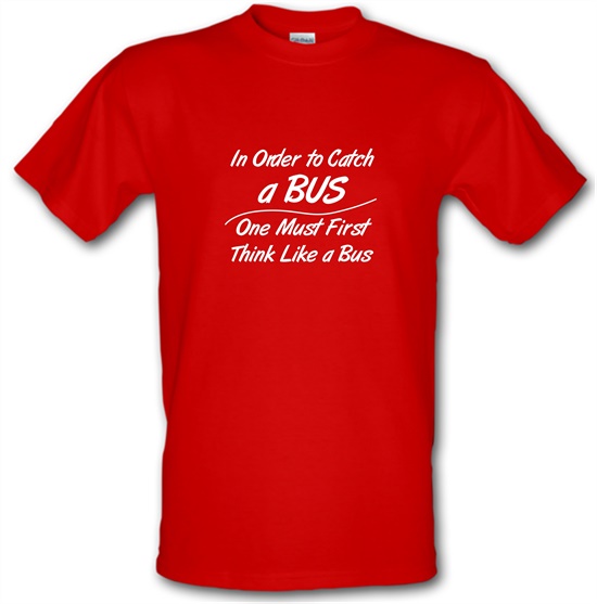 in order to catch a bus, one must first think like a bus t-shirts