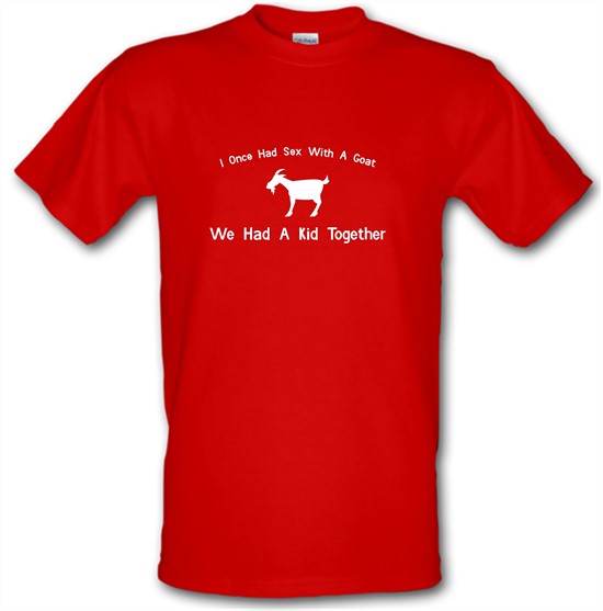 I Once Had Sex With A Goat. We Had A Kid Together t-shirts