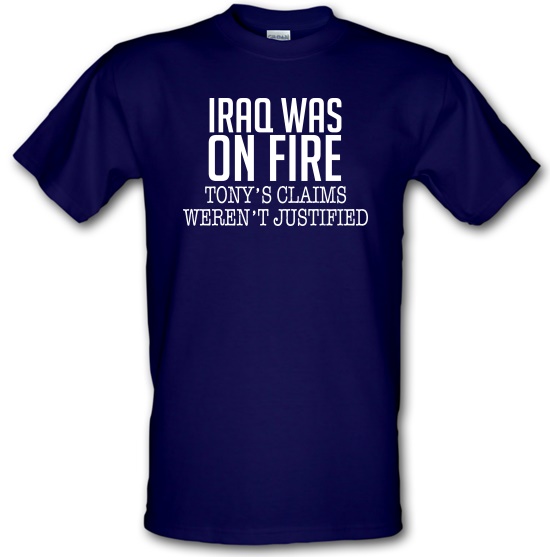Iraq Was On Fire, Tony's Claims Weren't Justified t-shirts