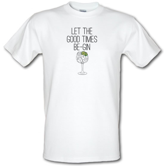 Let The Good Times Be-Gin t-shirts