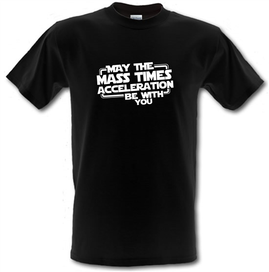 May The Mass Times Acceleration Be With You t-shirts