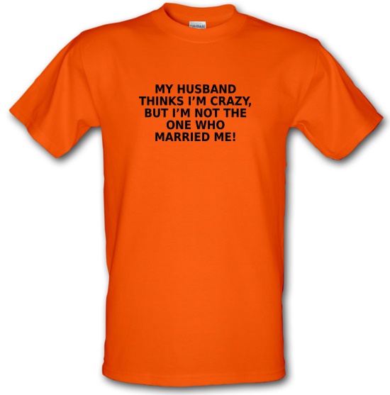 My Husband Thinks I'm Crazy t-shirts