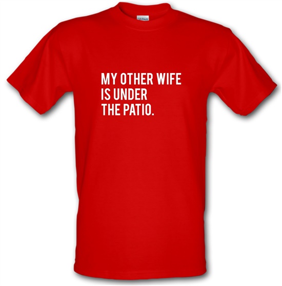 My Other Wife Is Under The Patio t-shirts