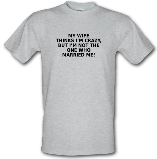My Wife Thinks I'm Crazy t-shirts