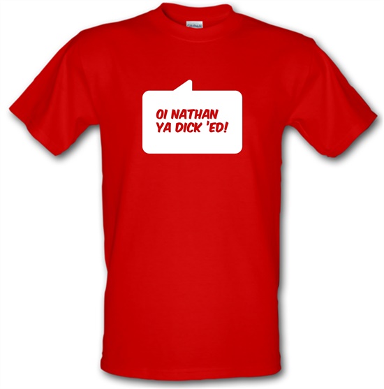 Oi Nathan Ya Dick 'Ed! t-shirts