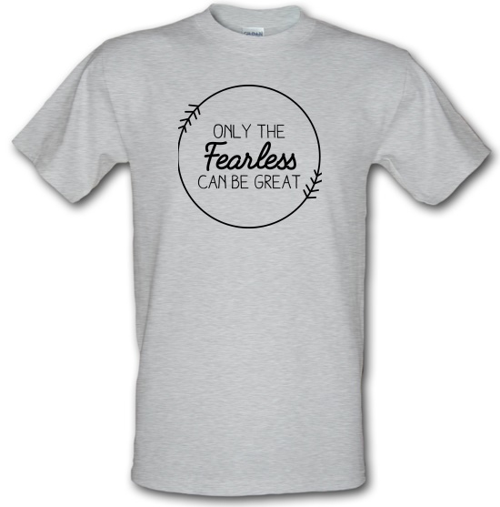 Only The Fearless Can Be Great t-shirts