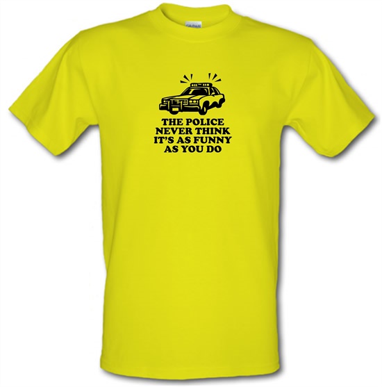 The Police Never Think It's As Funny As You Do t-shirts