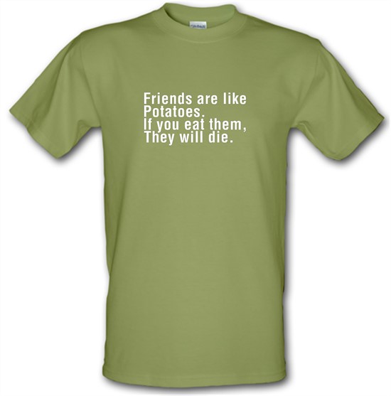 Friends Are Like Potatoes. If You Eat Them, They Will Die. t-shirts