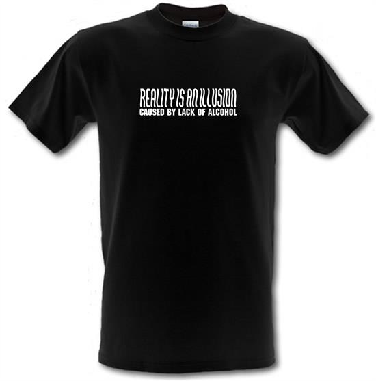 Reality is an illusion, caused by lack of alcohol t-shirts