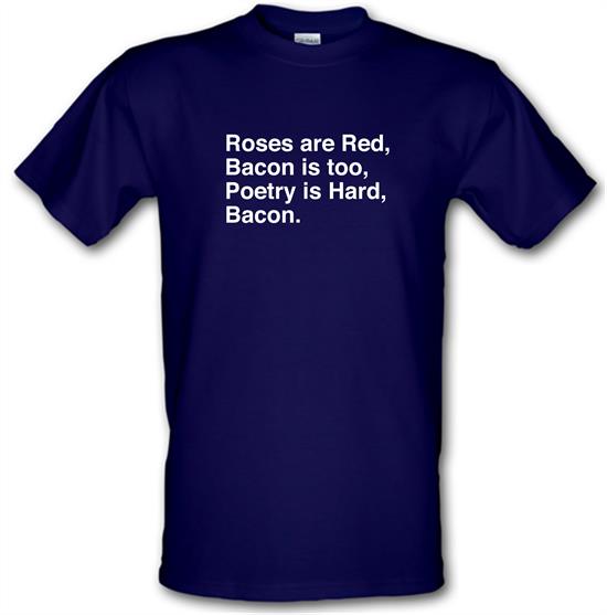 Roses Are Red, Bacon Is Too, Poetry Is Hard, Bacon. t-shirts