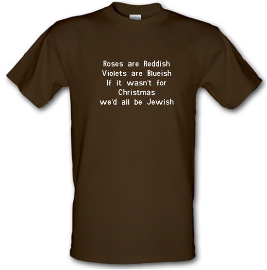Roses are reddish Violets are blueish if it wasn't for christmas we'd all be jewish t-shirts