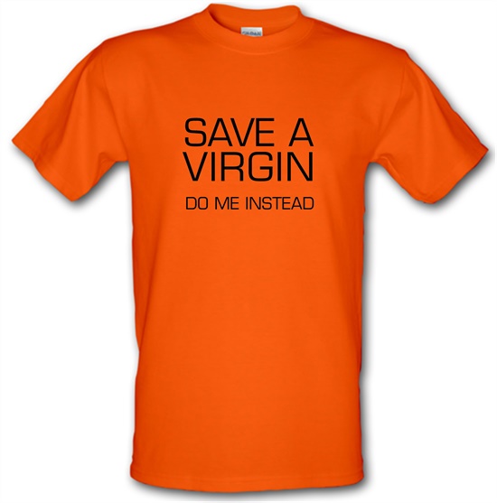 Save a virgin. Do me instead t-shirts