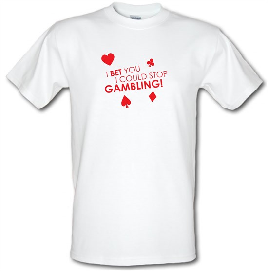 I Bet You I Could Stop Gambling! t-shirts