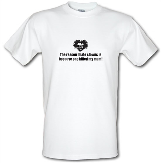 The Reason I Hate Clowns Is Because One Killed My Mum t-shirts
