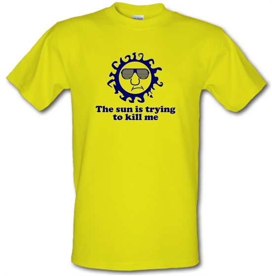 The Sun Is Trying To Kill Me t-shirts