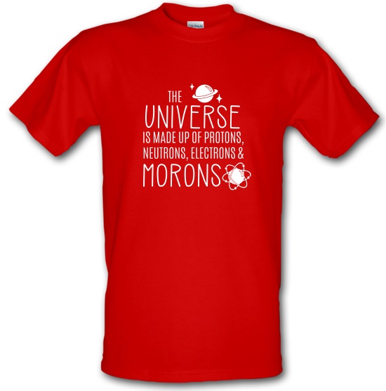 The Universe is made of Protons, Neutrons Morons t-shirts