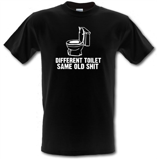 Different toilet, same old shit t-shirts