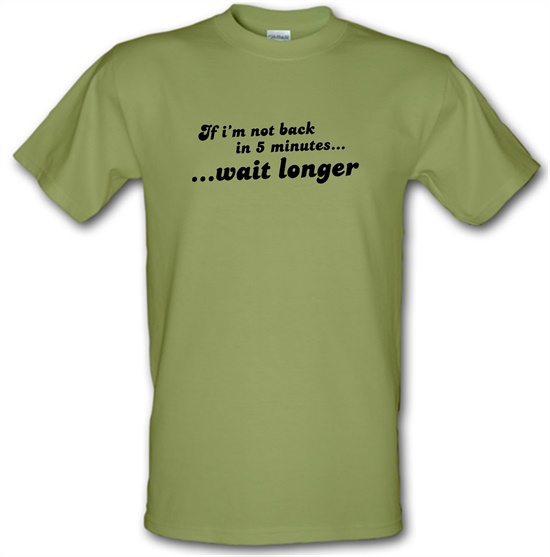 If I'm Not Back In 5 Minutes...Wait Longer t-shirts