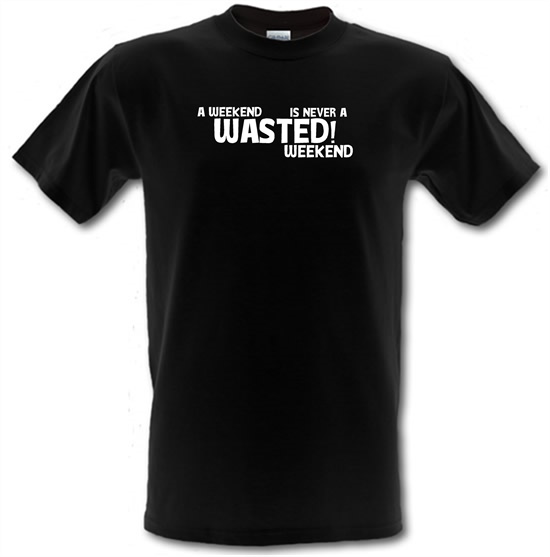 A weekend wasted is never a wasted weekend t-shirts