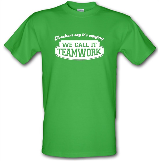 Teachers Say It's Copying. We Call It Teamwork. t-shirts