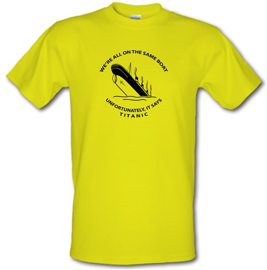 We're all on the same boat, unfortunately, it says titanic t-shirts